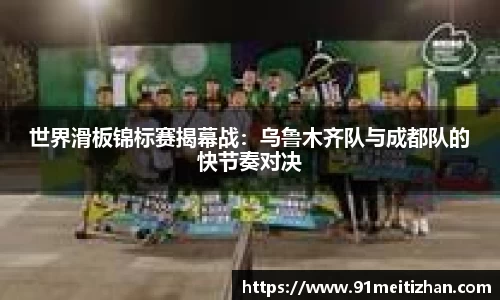 世界滑板锦标赛揭幕战：乌鲁木齐队与成都队的快节奏对决