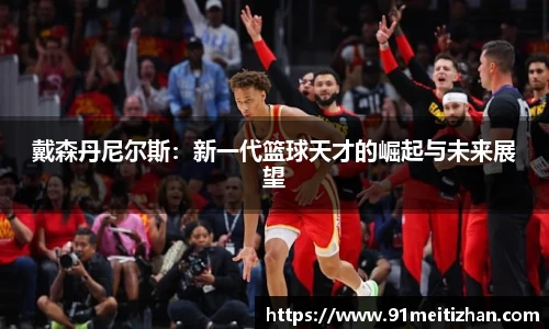 戴森丹尼尔斯：新一代篮球天才的崛起与未来展望