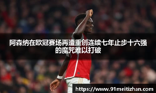 阿森纳在欧冠赛场再遭重创连续七年止步十六强的魔咒难以打破