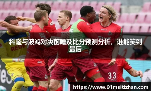 科隆与波鸿对决前瞻及比分预测分析，谁能笑到最后