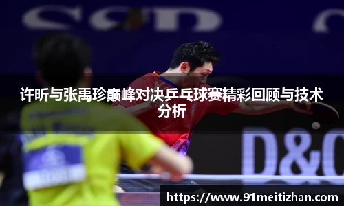许昕与张禹珍巅峰对决乒乓球赛精彩回顾与技术分析
