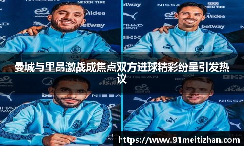 曼城与里昂激战成焦点双方进球精彩纷呈引发热议