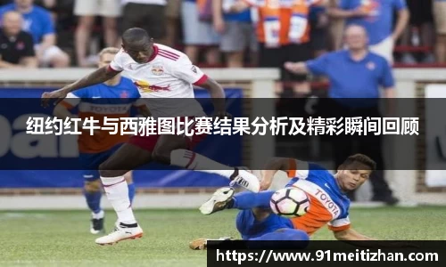 纽约红牛与西雅图比赛结果分析及精彩瞬间回顾