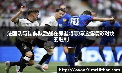 法国队与瑞典队激战在即谁将赢得这场精彩对决的胜利